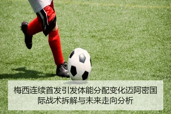 梅西连续首发引发体能分配变化迈阿密国际战术拆解与未来走向分析